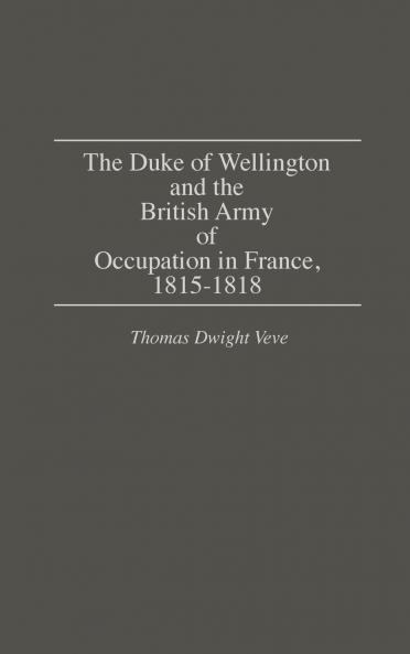 The Duke of Wellington and the British Army of Occupation in France 1815-1818