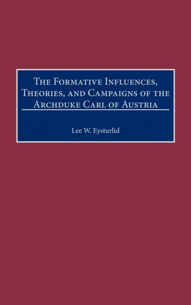 The Formative Influences Theories and Campaigns of the Archduke Carl of Austria