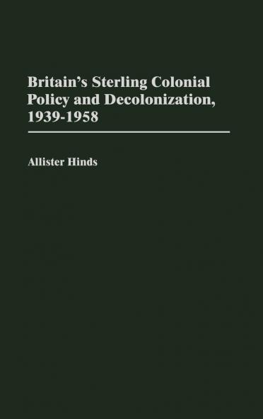 Britain's Sterling Colonial Policy and Decolonization 1939-1958