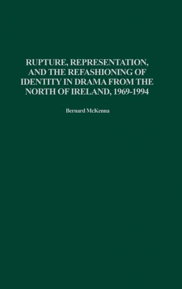 Rupture Representation and the Refashioning of Identity in Drama from the North of Ireland 1969-1994