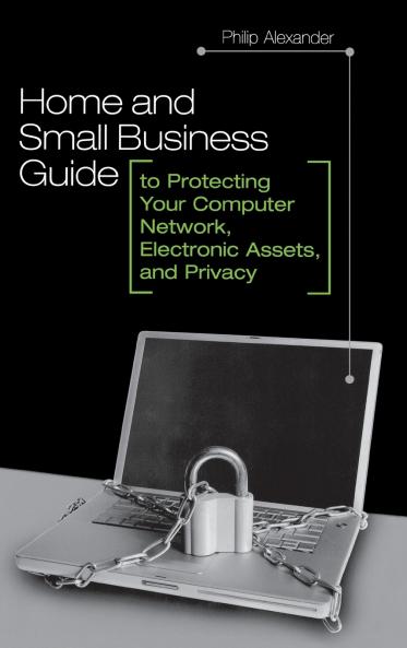 Home and Small Business Guide to Protecting Your Computer Network Electronic Assets and Privacy