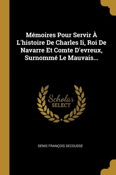 M��moires Pour Servir �� L'histoire De Charles Ii Roi De Navarre Et Comte D'evreux Surnomm�� Le Mauvais...
