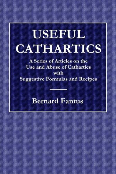 Useful Cathartics  -  A Series of Article on the Use and Abuses of Cathartics with Suggestive Formulas and Recipes