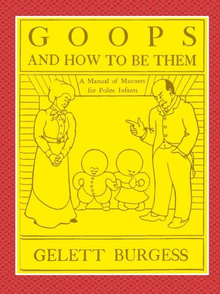 GOOPS AND HOW TO BE THEM  -  A Manual of Manners for Polite Infants Inculcating many Juvenile Virtues Both by Precept and Example With Ninety Drawings