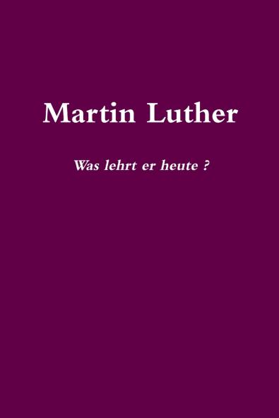 Martin Luther    Was lehrt er heute?