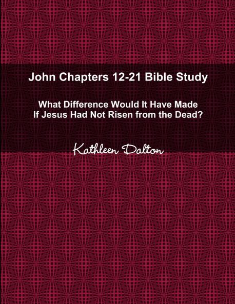 John Chapters 12-21 Bible Study   What Difference Would It Have Made If Jesus Had Not Risen from the Dead?