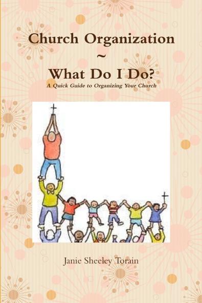 Church Organization~What Do I Do? A Quick Guide to Organizing Your Church