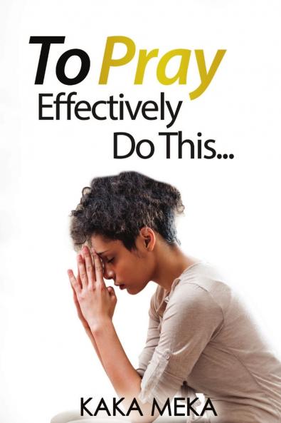 To Pray Effectively Do This