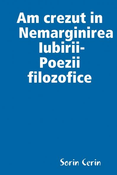 Am crezut in Nemarginirea Iubirii -Poezii  filozofice