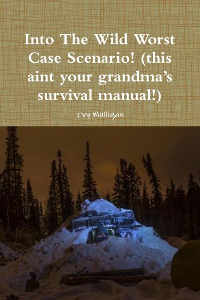 Into the Wild Worst Case Scenario! (this aint your grandma?s survival manual!)