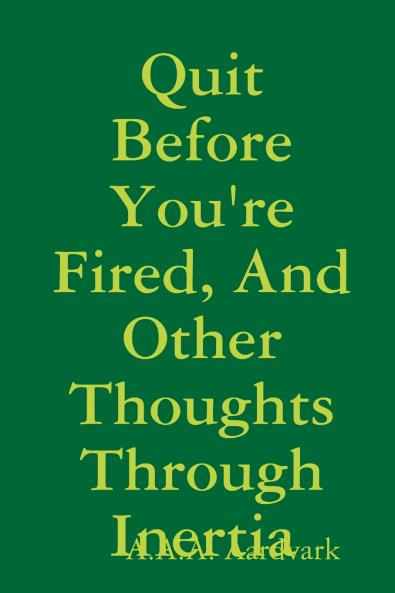Quit Before You're Fired And Other Thoughts Through Inertia