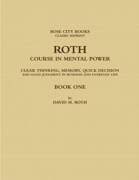 ROTH COURSE IN MENTAL POWER CLEAR THINKING MEMORY QUICK DECISION AND GOOD JUDGMENT IN BUSINESS AND EVERYDAY LIFE - BOOK ONE