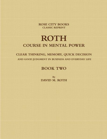 ROTH COURSE IN MENTAL POWER CLEAR THINKING MEMORY QUICK DECISION AND GOOD JUDGMENT IN BUSINESS AND EVERYDAY LIFE - BOOK TWO