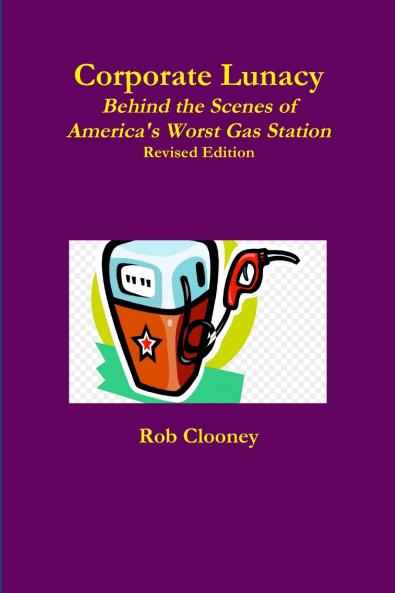 Corporate Lunacy; Behind the Scenes of America's Worst Gas Station Revised Edition