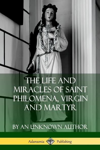 The Life and Miracles of Saint Philomena Virgin and Martyr