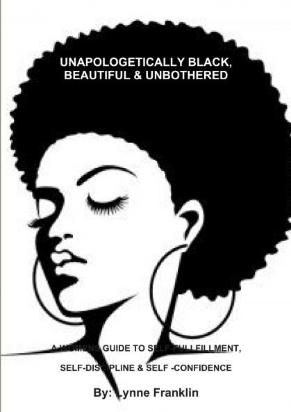 UNAPOLOGETICALLY BLACK BEAUTIFUL & UNBOTHERED ( A WOMENS GUIDE TO SELF-FULLFILLMENT SELF-DISCIPLINE & SELF -CONFIDENCE