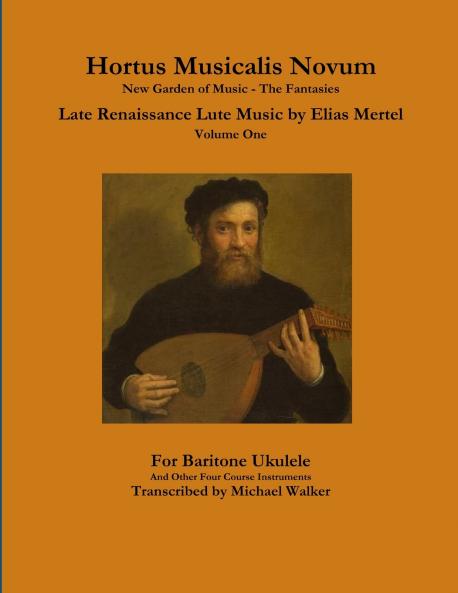 Hortus Musicalis Novum New Garden of Music - The Fantasies Late Renaissance Lute Music by Elias Mertel Volume One  For Baritone Ukulele and Other Four Course Instruments