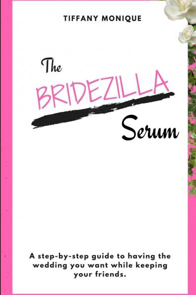 The Bridezilla Serum - A Step By Step Guide to Having the Wedding You Want While Keeping Your Friends.