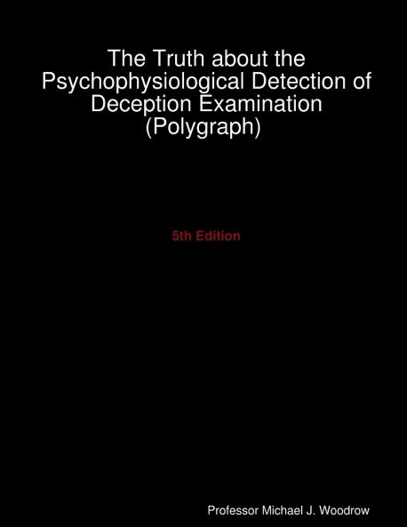 The Truth about the Psychophysiological Detection of Deception Examination (Polygraph) 5th Edition