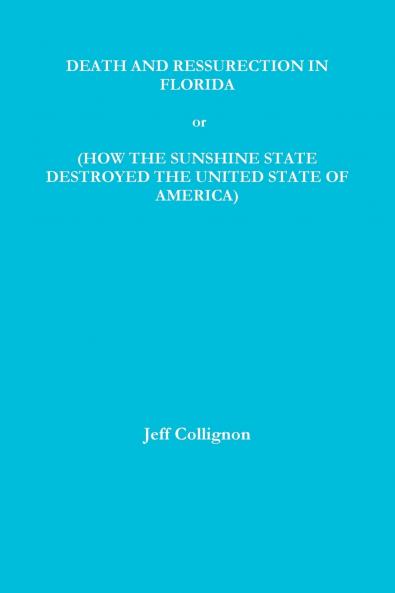 DEATH AND RESSURECTION IN FLORIDA or HOW THE SUNSHINE STATE DESTROYED THE UNITED STATES OF AMERICA