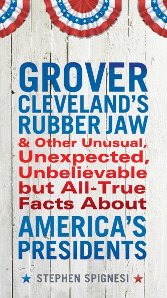 Grover Cleveland's Rubber Jaw and Other Unusual Unexpected Unbelievable but Al