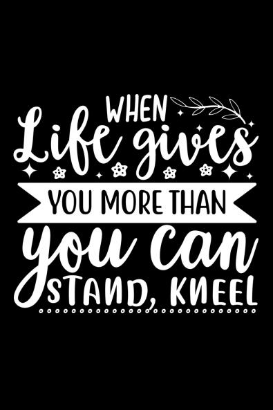 When Life Gives You More Than You Can Stand Kneel