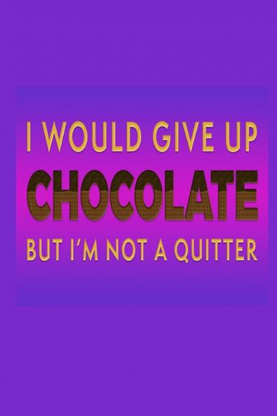 I Would Give Up Chocolate But I'm Not A Quitter