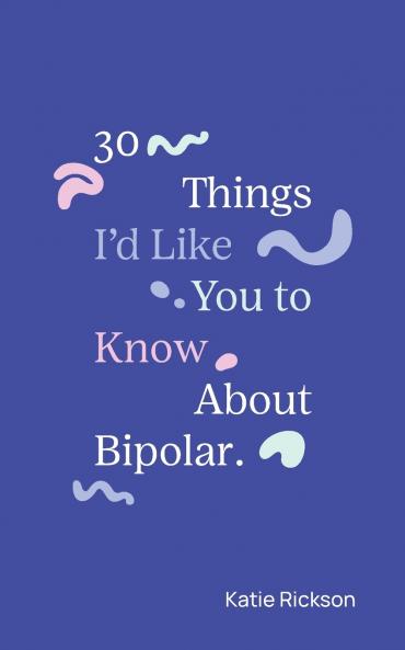 30 Things I'd Like You to Know About Bipolar