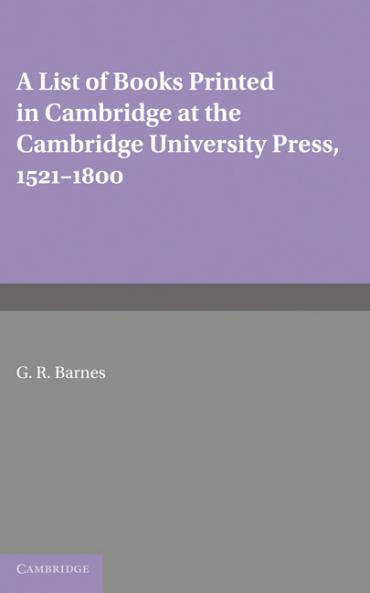 A List of Books Printed in Cambridge at the Cambridge University Press 1521 1800