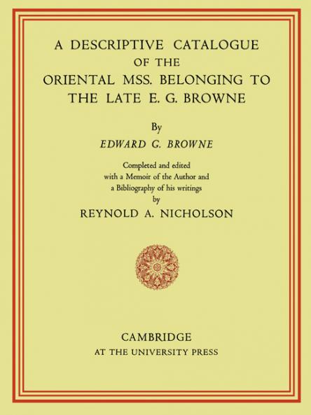 A Descriptive Catalogue of the Oriental MSS. Belonging to the Late E. G. Browne