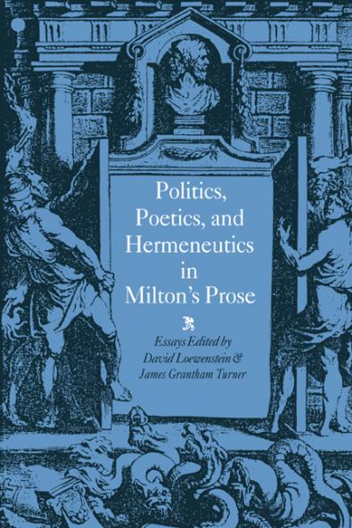 Politics Poetics and Hermeneutics in Milton's Prose