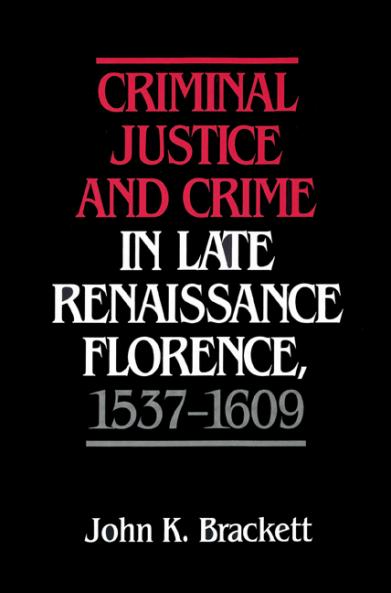 Criminal Justice and Crime in Late Renaissance Florence 1537 1609