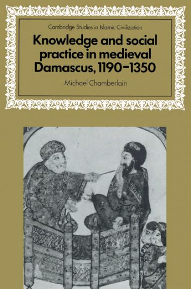 Knowledge and Social Practice in Medieval Damascus 1190 1350