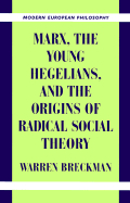 Marx the Young Hegelians and the Origins of Radical Social Theory