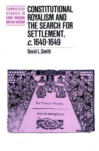 Constitutional Royalism and the Search for Settlement C.1640 1649