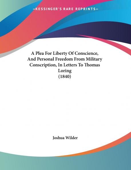 A Plea For Liberty Of Conscience And Personal Freedom From Military Conscription In Letters To Thomas Loring (1840)
