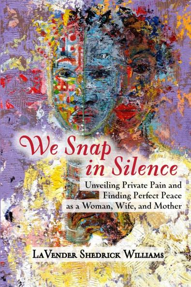 We Snap In Silence - Unveiling Private Pain and Finding Perfect Peace as a Woman Wife and Mother