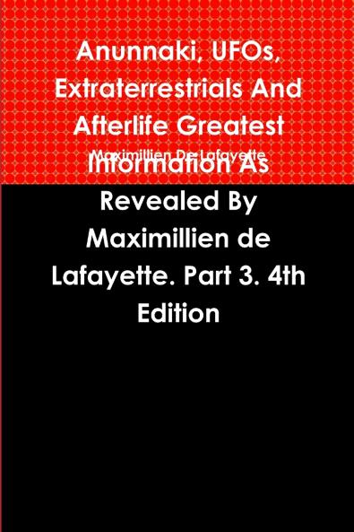 Anunnaki UFOs Extraterrestrials And Afterlife Greatest Information As Revealed By Maximillien de Lafayette. Part 3. 4th Edition