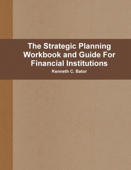 The Strategic Planning Workbook and Guide For Financial Institutions