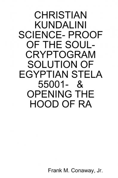 CHRISTIAN KUNDALINI SCIENCE- PROOF OF THE SOUL- CRYPTOGRAM SOLUTION OF EGYPTIAN STELA 55001-   &   OPENING THE HOOD OF RA
