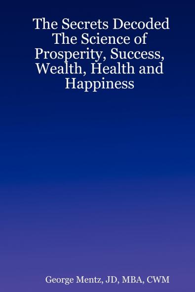 The Secrets Decoded - The Science of Prosperity Success Wealth Health and Happiness
