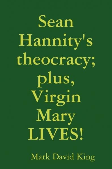 Sean Hannity's theocracy; plus Virgin Mary LIVES!