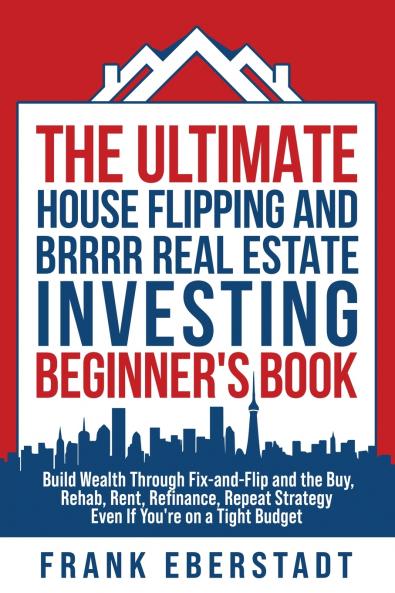 The Ultimate House Flipping and BRRRR Real Estate Investing Beginner's Book