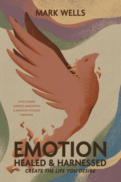 EMOTION Healed and Harnessed - create the life you desire with flower essence meditation and emotion focused therapies