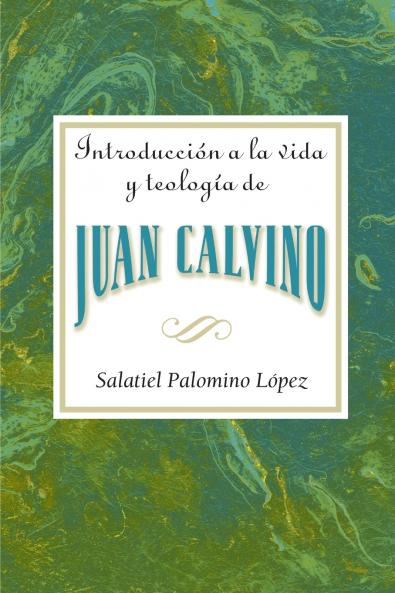 Introduccion a la Vida y Teologia de Juan Calvino = An Introduction to the Life and Theology of John Calvin