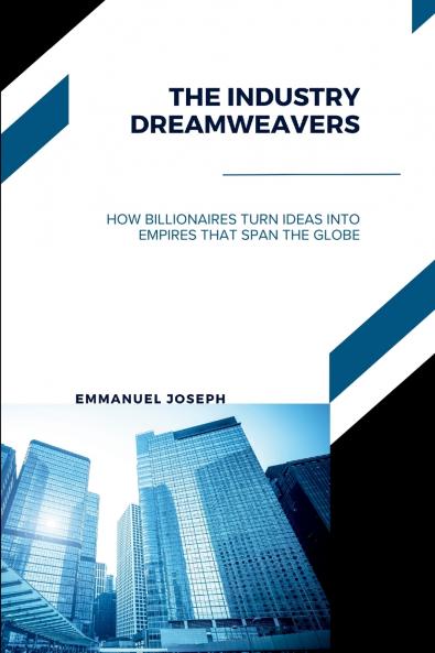 The Industry Dreamweavers How Billionaires Turn Ideas into Empires That Span the Globe