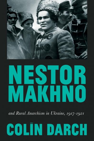 Nestor Makhno and Rural Anarchism in Ukraine 1917-1921