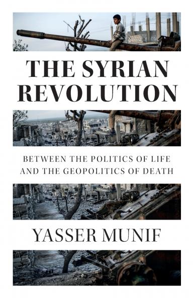The Syrian Revolution: Between the Politics of Life and the Geopolitics of Death
