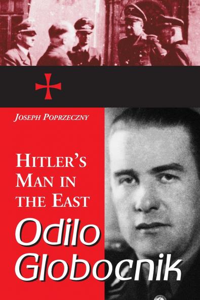 Odilo Globocnik Hitler's Man in the East