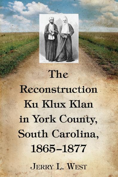 The Reconstruction Ku Klux Klan in York County South Carolina 1865-1877
